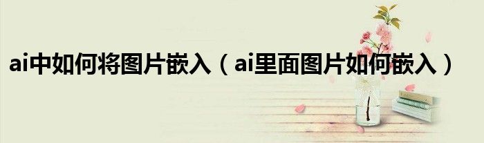 ai中如何将图片嵌入（ai里面图片如何嵌入）