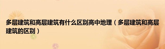 多层建筑和高层建筑有什么区别高中地理（多层建筑和高层建筑的区别）