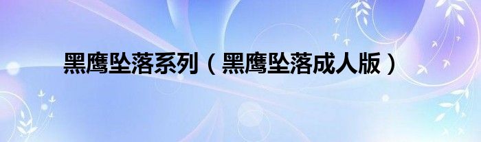 黑鹰坠落系列（黑鹰坠落成人版）