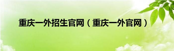 重庆一外招生官网（重庆一外官网）