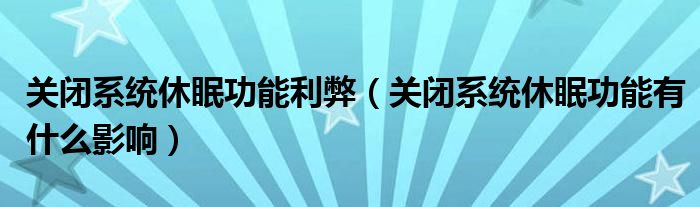 关闭系统休眠功能利弊（关闭系统休眠功能有什么影响）