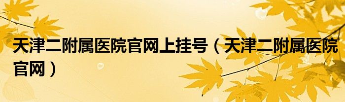 天津二附属医院官网上挂号（天津二附属医院官网）