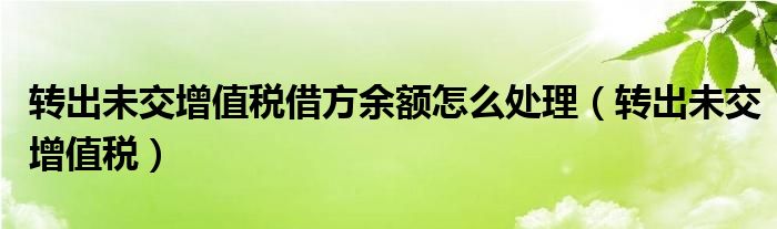 转出未交增值税借方余额怎么处理（转出未交增值税）