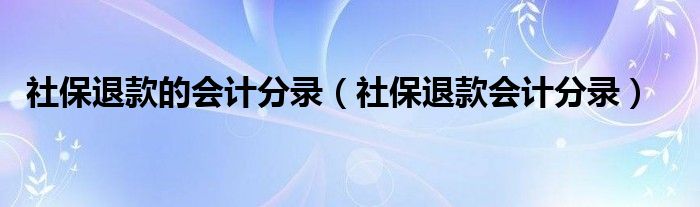 社保退款的会计分录（社保退款会计分录）