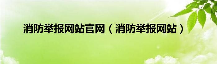 消防举报网站官网（消防举报网站）