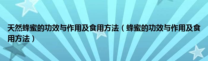 天然蜂蜜的功效与作用及食用方法（蜂蜜的功效与作用及食用方法）