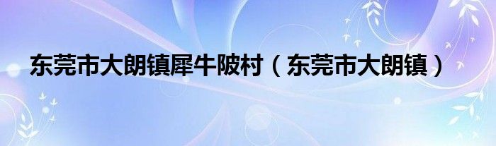 东莞市大朗镇犀牛陂村（东莞市大朗镇）