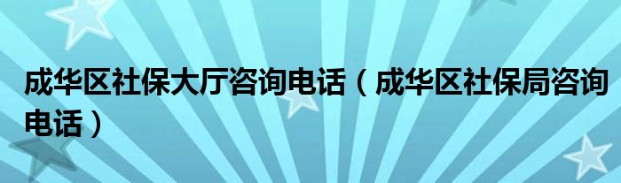 成华区社保大厅咨询电话（成华区社保局咨询电话）