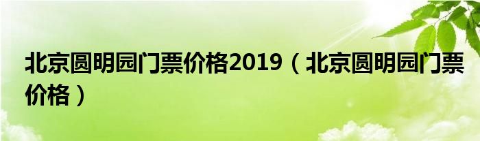 北京圆明园门票价格2019（北京圆明园门票价格）