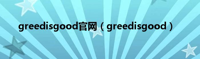 greedisgood官网（greedisgood）