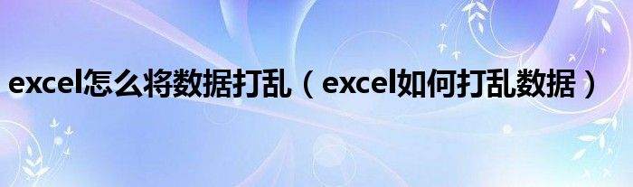 excel怎么将数据打乱（excel如何打乱数据）