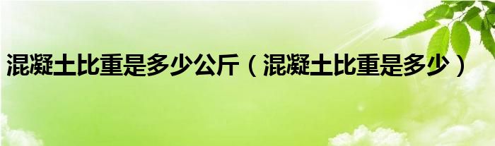 混凝土比重是多少公斤（混凝土比重是多少）