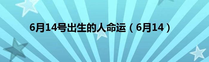 6月14号出生的人命运（6月14）