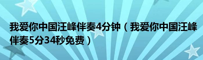 我爱你中国汪峰伴奏4分钟（我爱你中国汪峰伴奏5分34秒免费）