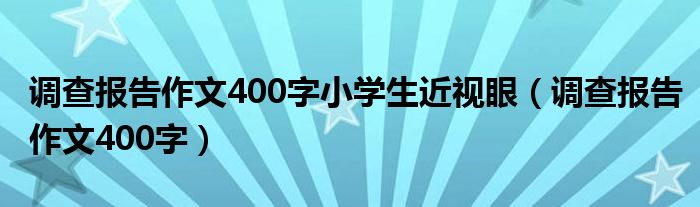 调查报告作文400字小学生近视眼（调查报告作文400字）