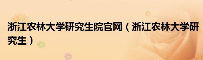 浙江农林大学研究生院官网（浙江农林大学研究生）