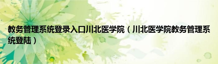 教务管理系统登录入口川北医学院（川北医学院教务管理系统登陆）