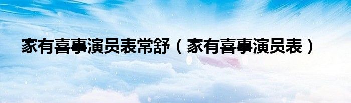 家有喜事演员表常舒（家有喜事演员表）