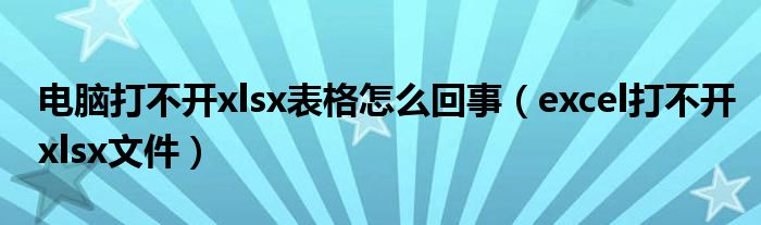 电脑打不开xlsx表格怎么回事（excel打不开xlsx文件）