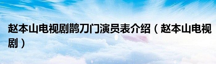 赵本山电视剧鹊刀门演员表介绍（赵本山电视剧）