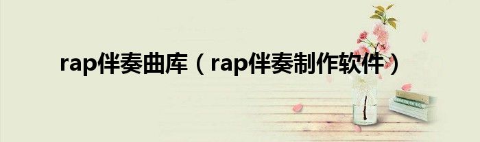 rap伴奏曲库（rap伴奏制作软件）