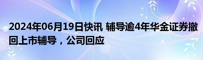 2024年06月19日快讯 辅导逾4年华金证券撤回上市辅导，公司回应