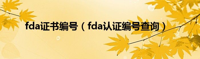 fda证书编号（fda认证编号查询）