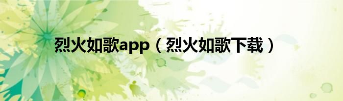 烈火如歌app（烈火如歌下载）