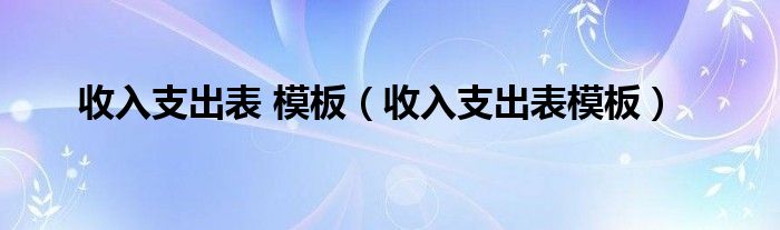 收入支出表 模板（收入支出表模板）