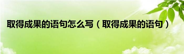 取得成果的语句怎么写（取得成果的语句）