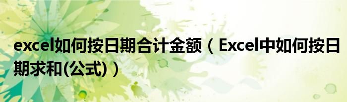 excel如何按日期合计金额（Excel中如何按日期求和(公式)）