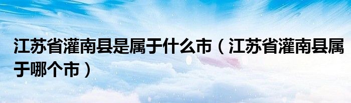 江苏省灌南县是属于什么市（江苏省灌南县属于哪个市）