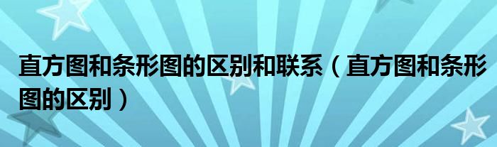 直方图和条形图的区别和联系（直方图和条形图的区别）