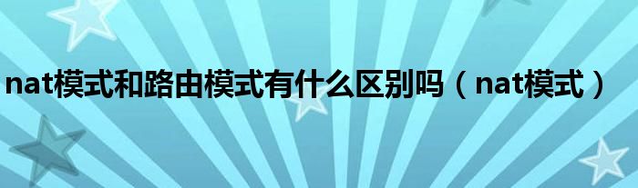 nat模式和路由模式有什么区别吗（nat模式）