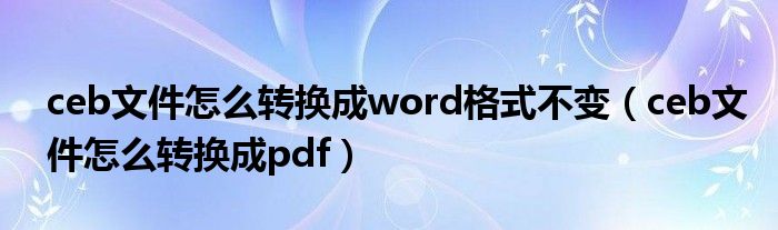 ceb文件怎么转换成word格式不变（ceb文件怎么转换成pdf）