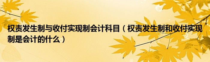 权责发生制与收付实现制会计科目（权责发生制和收付实现制是会计的什么）