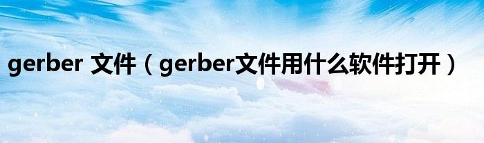 gerber 文件（gerber文件用什么软件打开）