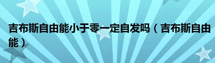 吉布斯自由能小于零一定自发吗（吉布斯自由能）