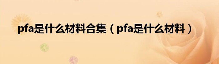 pfa是什么材料合集（pfa是什么材料）