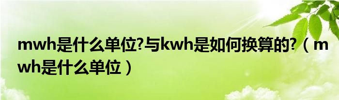 mwh是什么单位?与kwh是如何换算的?（mwh是什么单位）