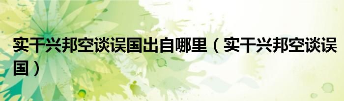 实干兴邦空谈误国出自哪里（实干兴邦空谈误国）