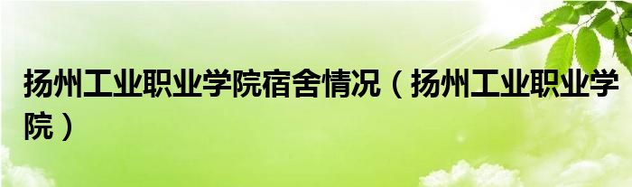 扬州工业职业学院宿舍情况（扬州工业职业学院）