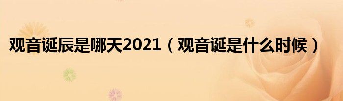 观音诞辰是哪天2021（观音诞是什么时候）