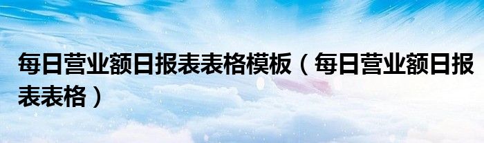 每日营业额日报表表格模板（每日营业额日报表表格）