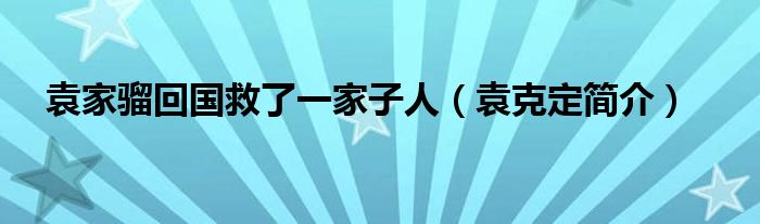 袁家骝回国救了一家子人（袁克定简介）