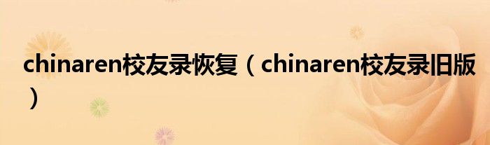 chinaren校友录恢复（chinaren校友录旧版）