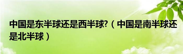 中国是东半球还是西半球?（中国是南半球还是北半球）