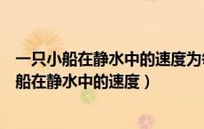 一只小船在静水中的速度为每小时25千米在210千米（一小船在静水中的速度）