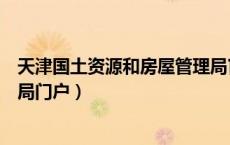 天津国土资源和房屋管理局官网（天津国土资源和房屋管理局门户）