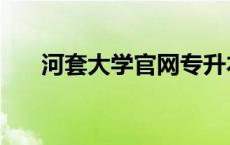 河套大学官网专升本（河套大学官网）